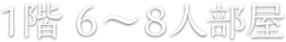 1階 6～8人部屋